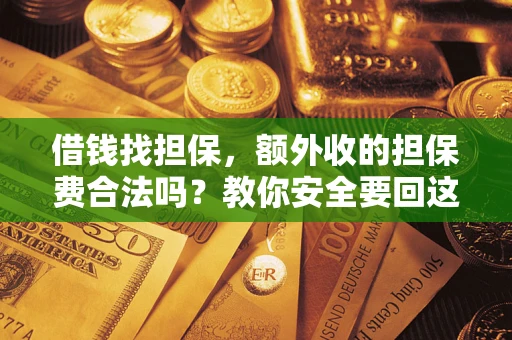 济南借钱找担保，额外收的担保费合法吗？教你安全要回这笔钱