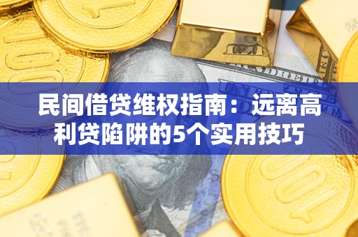 济南民间借贷维权指南：远离高利贷陷阱的5个实用技巧