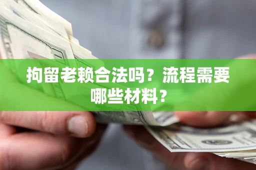 济南拘留老赖合法吗？流程需要哪些材料？