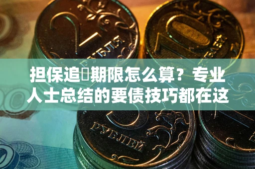 济南担保追償期限怎么算？专业人士总结的要债技巧都在这里了
