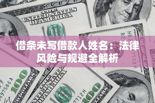 济南借条未写借款人姓名：法律风险与规避全解析
