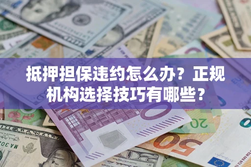 济南抵押担保违约怎么办？正规机构选择技巧有哪些？