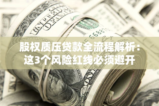 济南股权质压贷款全流程解析：这3个风险红线必须避开
