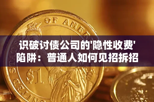 济南识破讨债公司的'隐性收费'陷阱：普通人如何见招拆招？