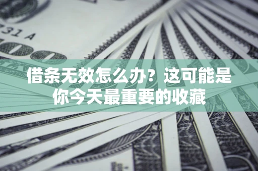 济南借条无效怎么办？这可能是你今天最重要的收藏