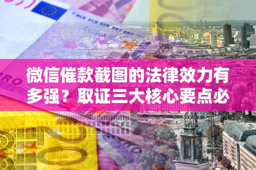 济南微信催款截图的法律效力有多强？取证三大核心要点必须知道！