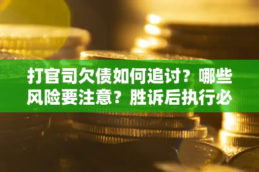 济南打官司欠债如何追讨？哪些风险要注意？胜诉后执行必看！