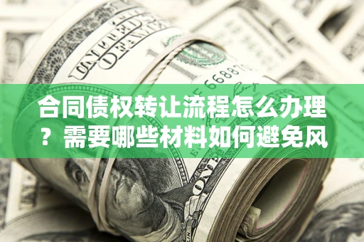 济南合同债权转让流程怎么办理？需要哪些材料如何避免风险？