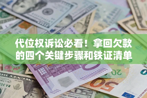 济南代位权诉讼必看！拿回欠款的四个关键步骤和铁证清单
