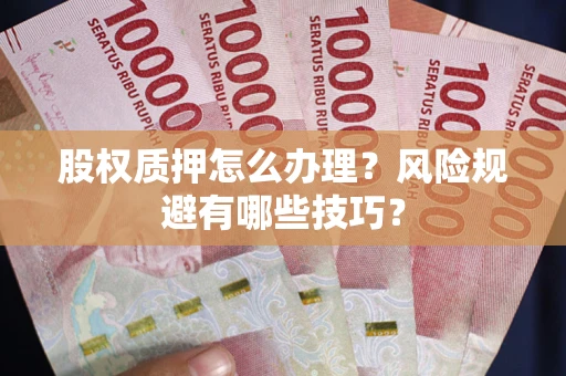 济南股权质押怎么办理？风险规避有哪些技巧？