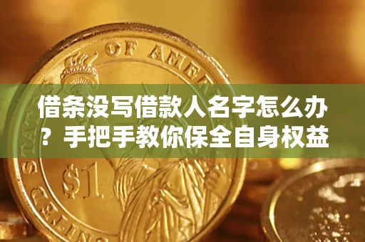 济南借条没写借款人名字怎么办？手把手教你保全自身权益