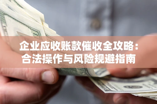 济南企业应收账款催收全攻略：合法操作与风险规避指南