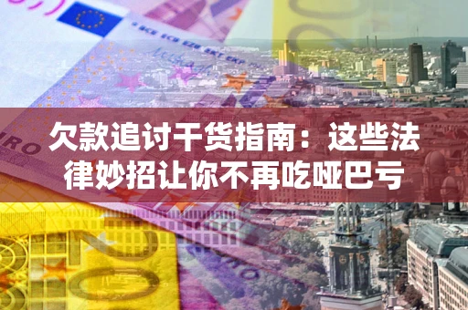 济南欠款追讨干货指南：这些法律妙招让你不再吃哑巴亏