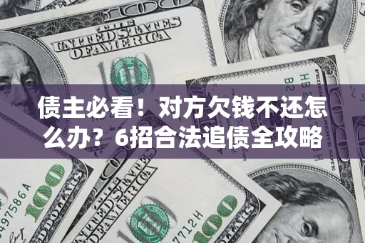 济南债主必看！对方欠钱不还怎么办？6招合法追债全攻略