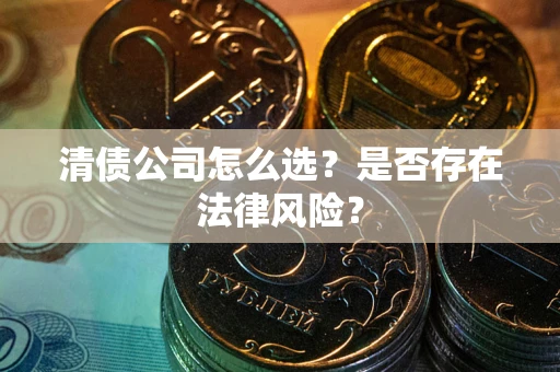 济南清债公司怎么选？是否存在法律风险？