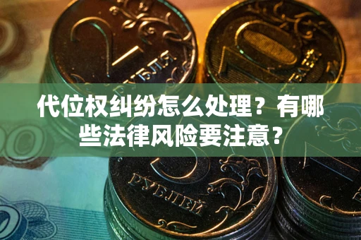 济南代位权纠纷怎么处理？有哪些法律风险要注意？