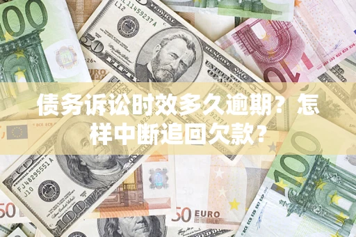 济南债务诉讼时效多久逾期？怎样中断追回欠款？