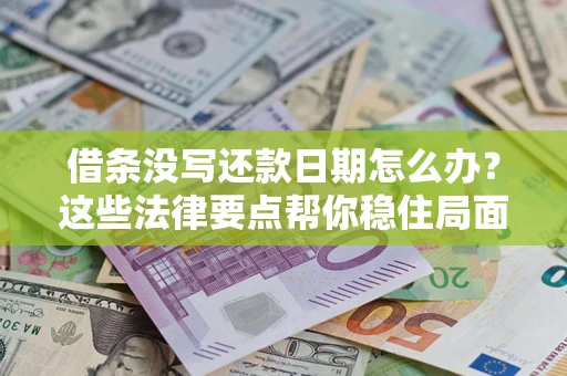 济南借条没写还款日期怎么办？这些法律要点帮你稳住局面