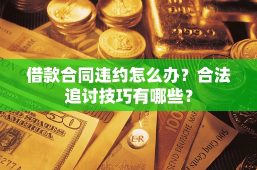 济南借款合同违约怎么办？合法追讨技巧有哪些？
