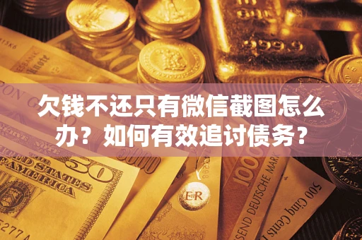 济南欠钱不还只有微信截图怎么办？如何有效追讨债务？