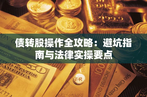 济南债转股操作全攻略：避坑指南与法律实操要点