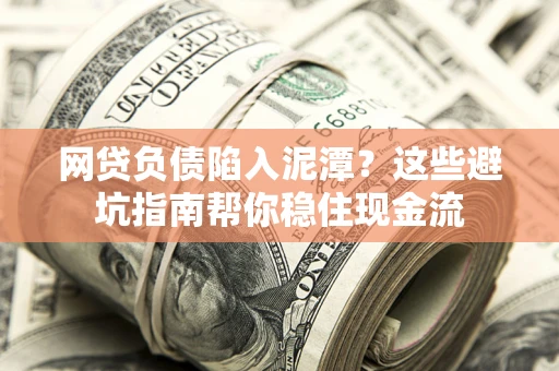 济南网贷负债陷入泥潭？这些避坑指南帮你稳住现金流