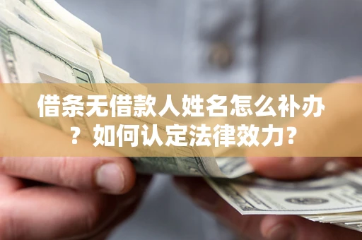 济南借条无借款人姓名怎么补办？如何认定法律效力？