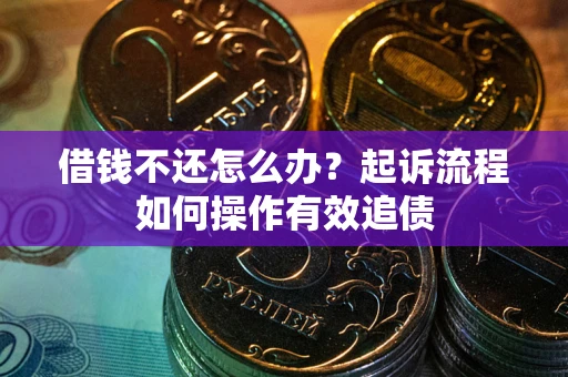济南借钱不还怎么办？起诉流程如何操作有效追债