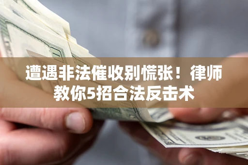 济南遭遇非法催收别慌张！律师教你5招合法反击术