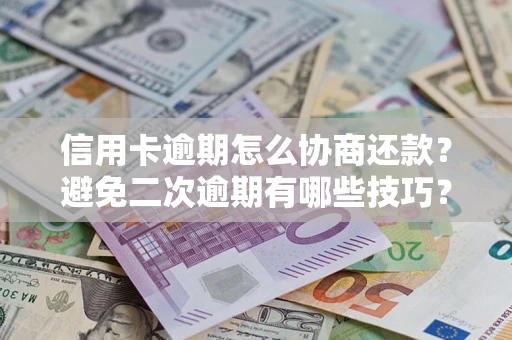 济南信用卡逾期怎么协商还款？避免二次逾期有哪些技巧？