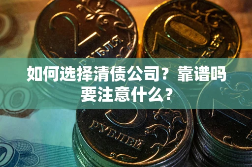 济南如何选择清债公司？靠谱吗要注意什么？