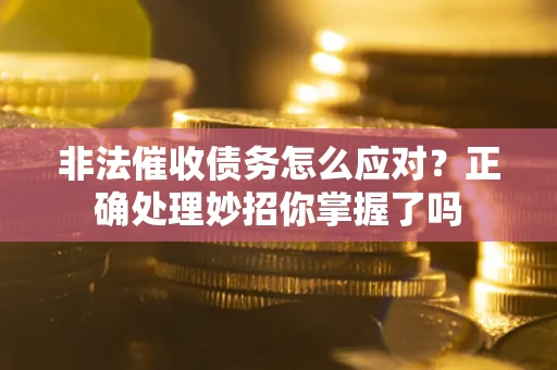 济南非法催收债务怎么应对？正确处理妙招你掌握了吗