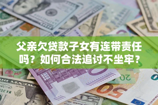 济南父亲欠贷款子女有连带责任吗？如何合法追讨不坐牢？