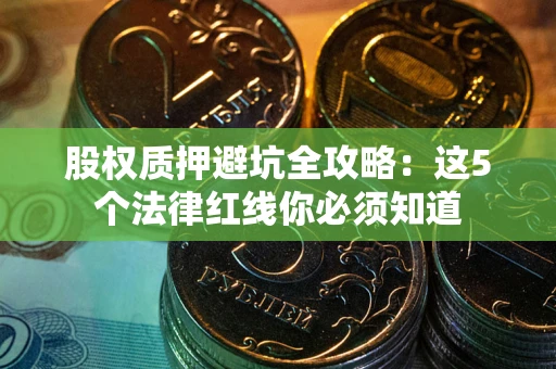 济南股权质押避坑全攻略：这5个法律红线你必须知道