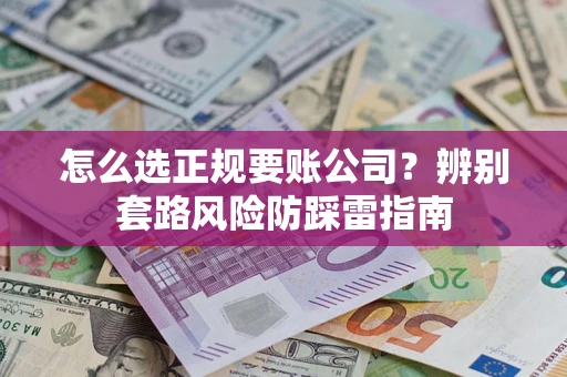 济南怎么选正规要账公司？辨别套路风险防踩雷指南