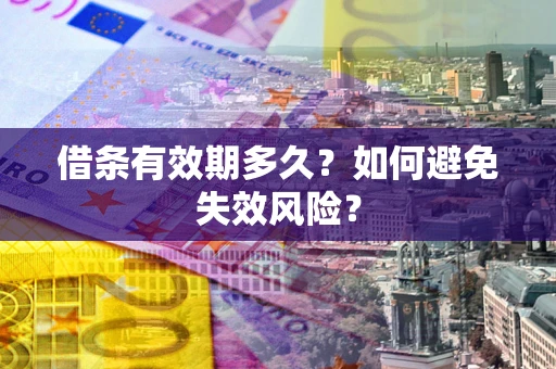 济南借条有效期多久？如何避免失效风险？