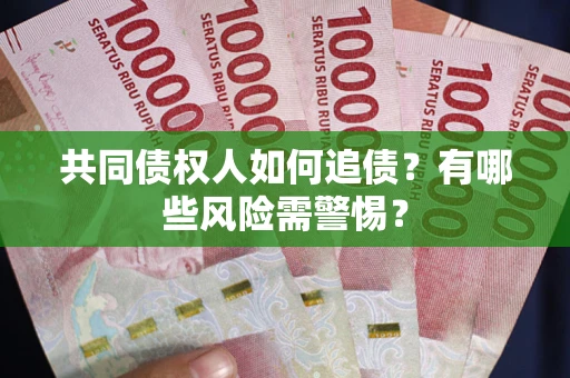 济南共同债权人如何追债？有哪些风险需警惕？