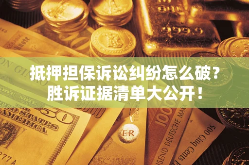 济南抵押担保诉讼纠纷怎么破？胜诉证据清单大公开！