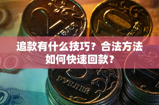 济南追款有什么技巧？合法方法如何快速回款？