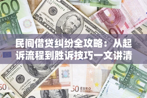 济南民间借贷纠纷全攻略：从起诉流程到胜诉技巧一文讲清