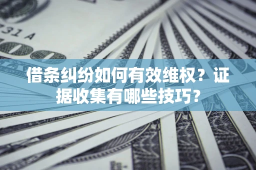 济南借条纠纷如何有效维权？证据收集有哪些技巧？
