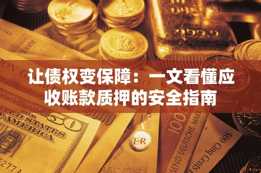 济南让债权变保障：一文看懂应收账款质押的安全指南