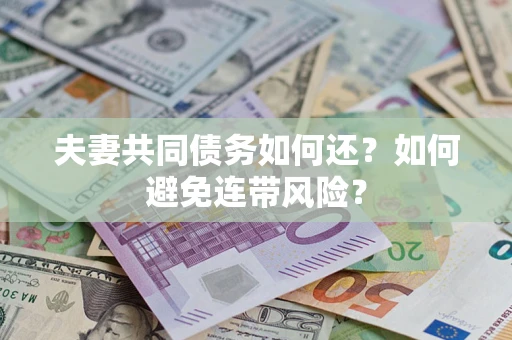 济南夫妻共同债务如何还？如何避免连带风险？