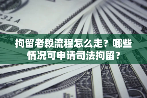 济南拘留老赖流程怎么走?哪些情况可申请司法拘留? 济南拘留老赖流程怎么走?哪些情况可申请司法拘留?