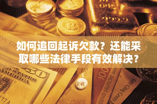 济南如何追回起诉欠款？还能采取哪些法律手段有效解决？