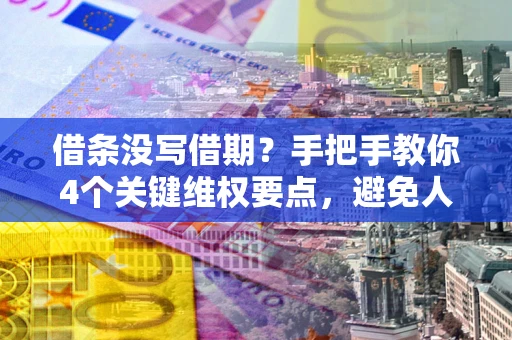 济南借条没写借期？手把手教你4个关键维权要点，避免人财两空