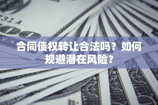 济南合同债权转让合法吗?如何规避潜在风险? 济南合同债权转让合法吗?如何规避潜在风险?