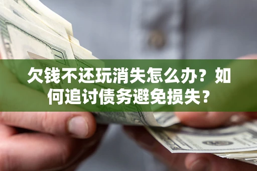 济南欠钱不还玩消失怎么办？如何追讨债务避免损失？