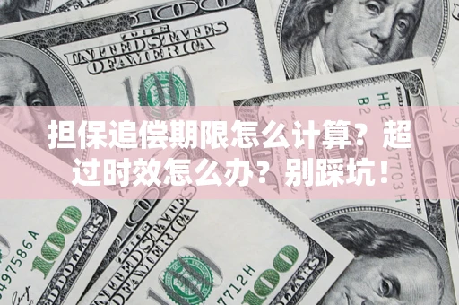 济南担保追偿期限怎么计算？超过时效怎么办？别踩坑！