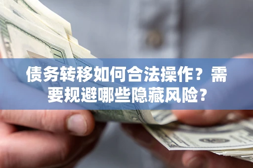 济南债务转移如何合法操作？需要规避哪些隐藏风险？